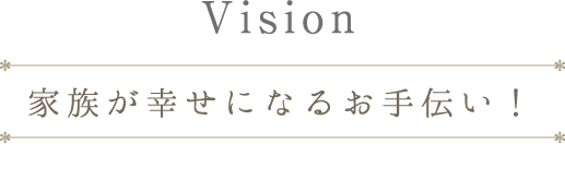 Vision　家族が幸せになるお手伝い！