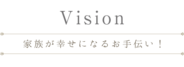 Vision　家族が幸せになるお手伝い！